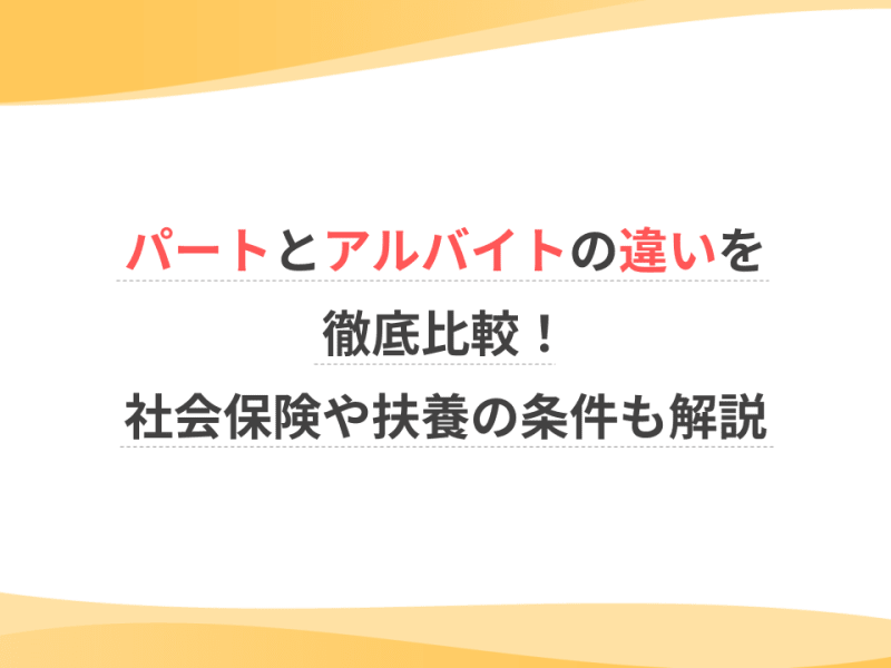 パートとアルバイトの違いを徹底比較！社会保険や扶養の条件も解説