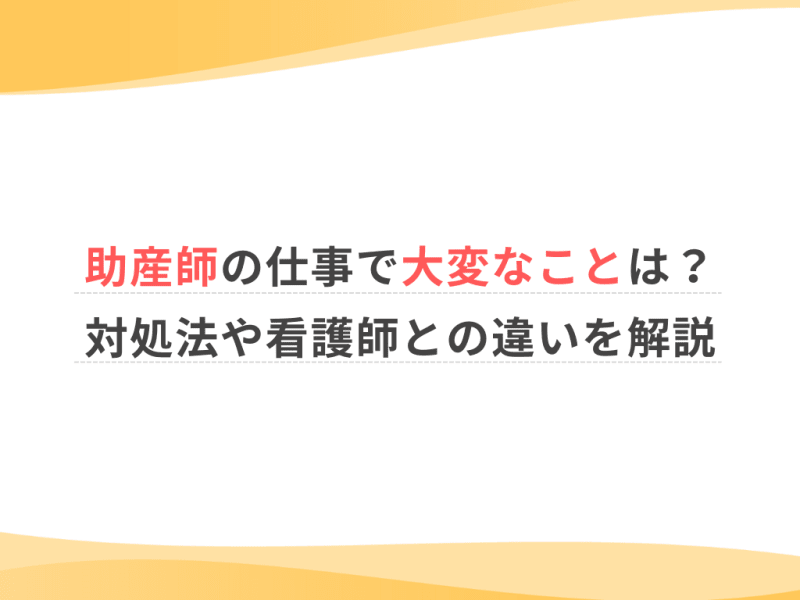 助産師の仕事で大変なことは？対処法や看護師との違いを解説
