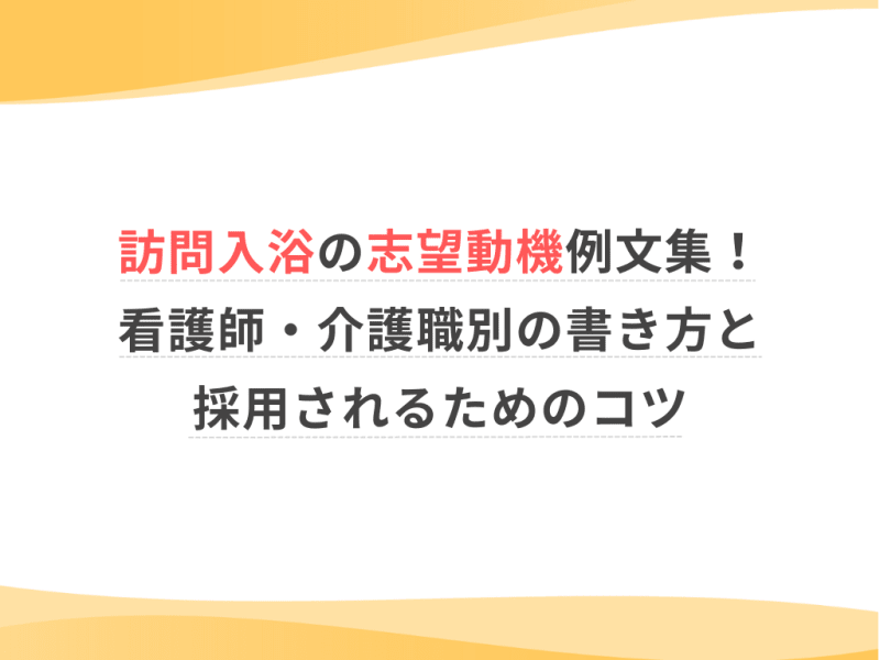 訪問入浴の志望動機例文集！看護師・介護職別の書き方と採用されるためのコツ