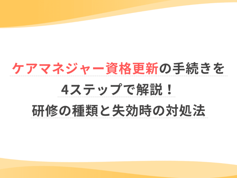 ケアマネジャー資格更新の手続きを4ステップで解説！研修の種類と失効時の対処法