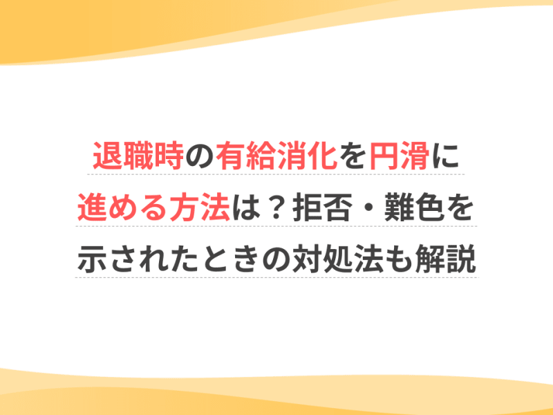 【介護職向け】退職時の有給消化を円滑に進める方法は？拒否・難色を示されたときの対処法も解説