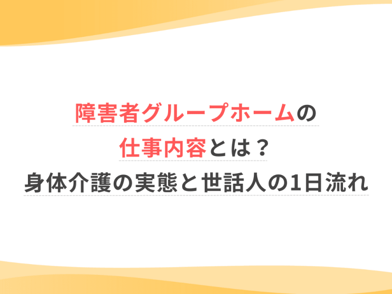 障害者グループホームの仕事内容とは？身体介護の実態と世話人の1日流れ