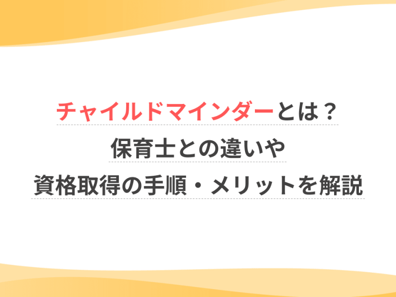 チャイルドマインダーとは？保育士との違いや資格取得の手順・メリットを解説