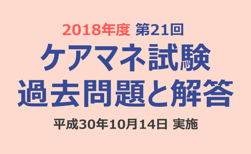ケアマネ試験 過去問題と解答（2018年10月14日実施）第21回 介護