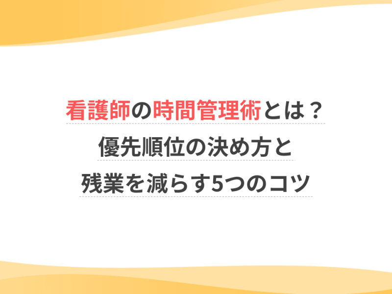 看護師の時間管理術とは？優先順位の決め方と残業を減らす5つのコツ