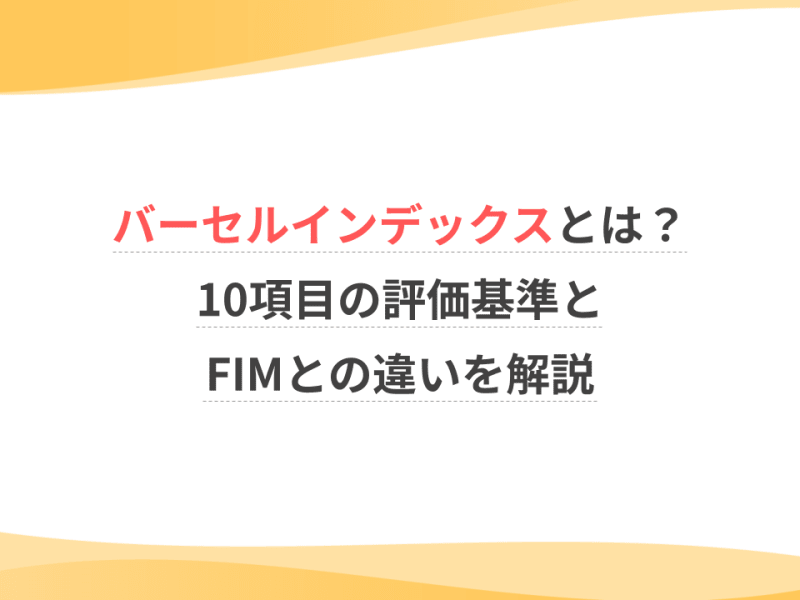 バーセルインデックスとは？10項目の評価基準とFIMとの違いを解説