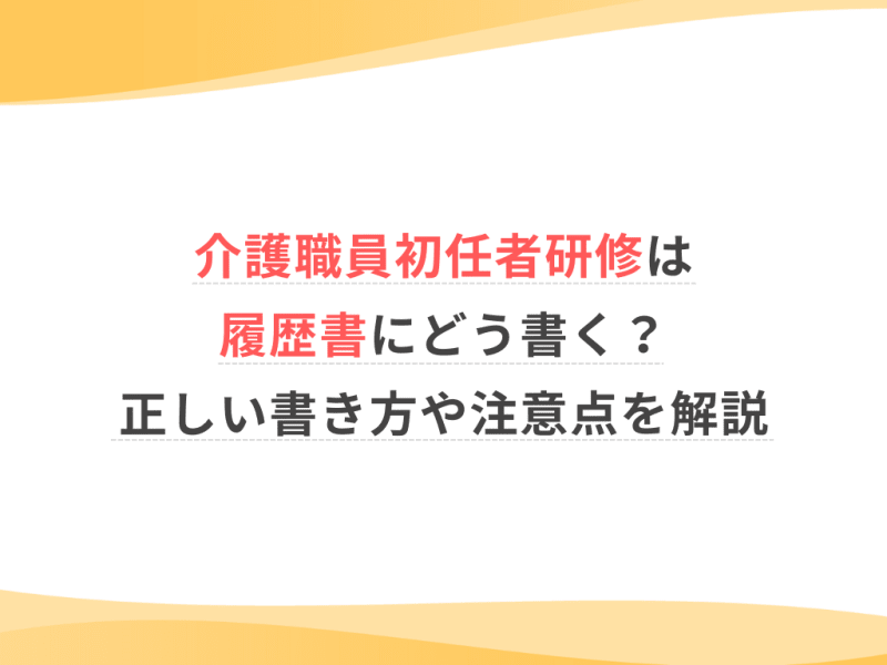 介護職員初任者研修は履歴書にどう書く？正しい書き方や注意点を解説