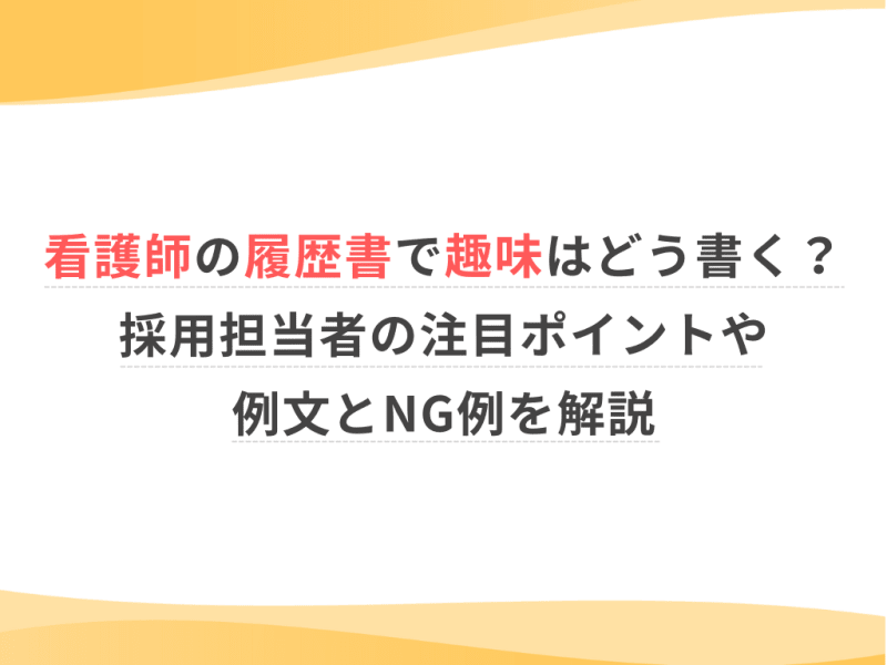看護師の履歴書で趣味はどう書く？採用担当者の注目ポイントや例文とNG例を解説