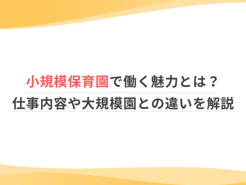 小規模保育園で働く魅力とは？仕事内容や大規模園との違いを解説