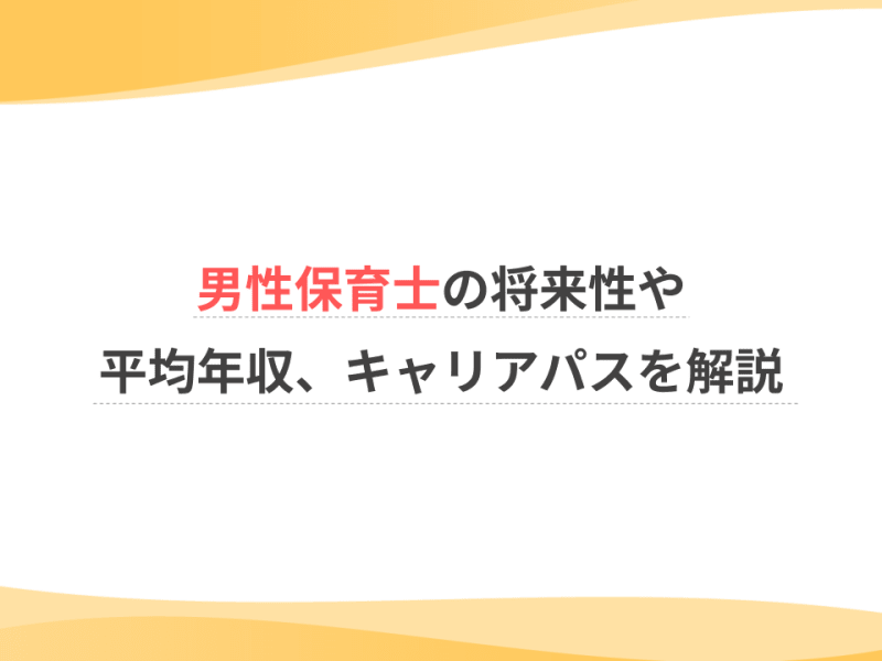 男性保育士の将来性や平均年収、キャリアパスを解説