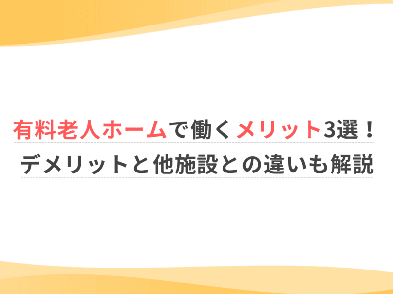 有料老人ホームで働くメリット3選！デメリットと他施設との違いも解説