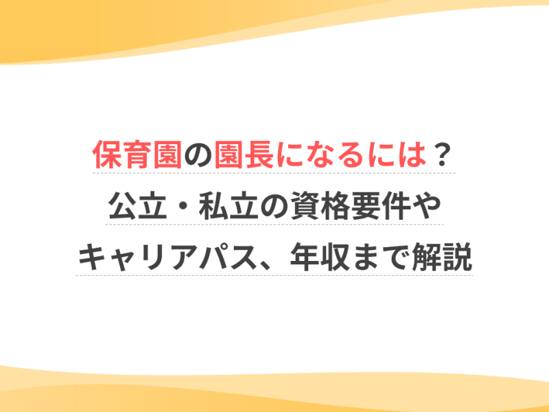 保育園の園長になるには？公立・私立の資格要件やキャリアパス、年収まで解説