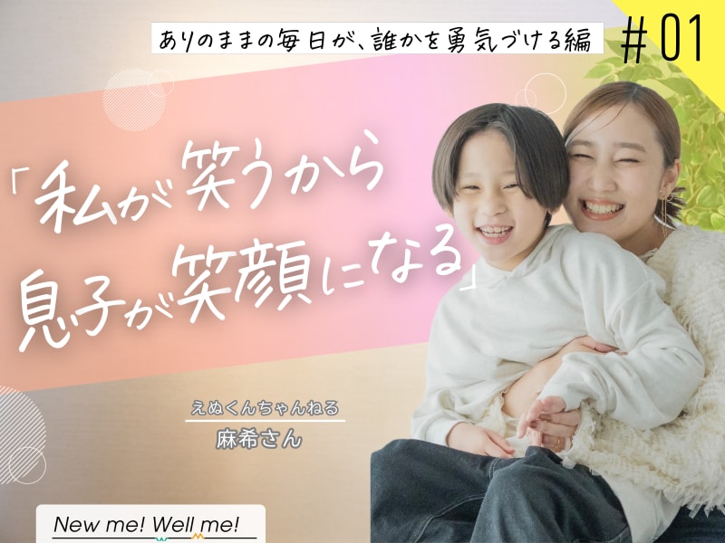 えぬくんママ（麻希さん）インタビュー：ありのままの毎日が、誰かを勇気づける編（#1）