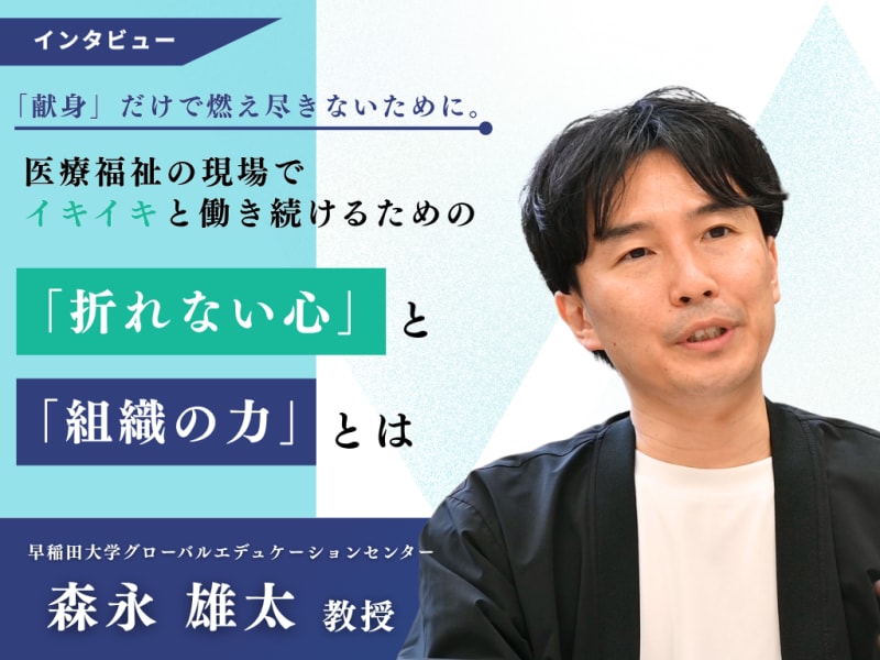「献身」だけで燃え尽きないために。医療福祉の現場でイキイキと働き続けるための「折れない心」と「組織の力」とは―早稲田大学・森永雄太教授インタビュー