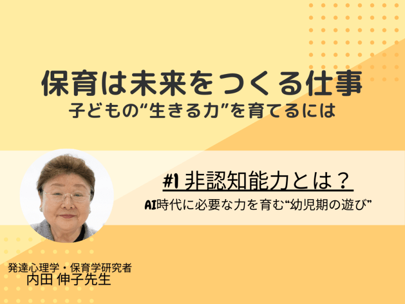 1 非認知能力とは？AI時代に必要な力を育む“幼児期の遊び”｜特別企画