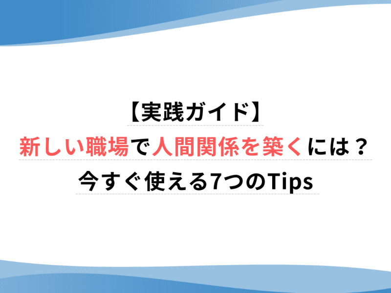 【実践ガイド】 新しい職場で人間関係を築くには？ 今すぐ使える7つのTips