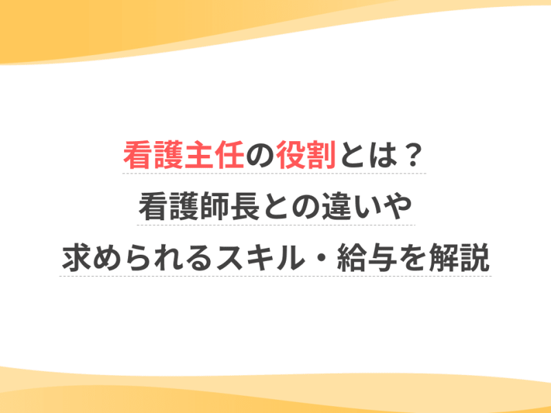 看護主任の役割とは？看護師長との違いや求められるスキル・給与を解説