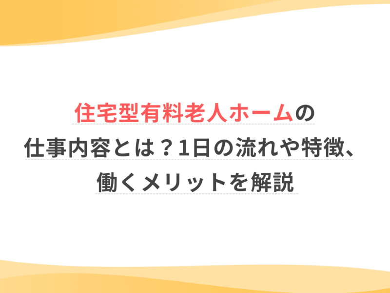 住宅型有料老人ホームの仕事内容とは？1日の流れや特徴、働くメリットを解説