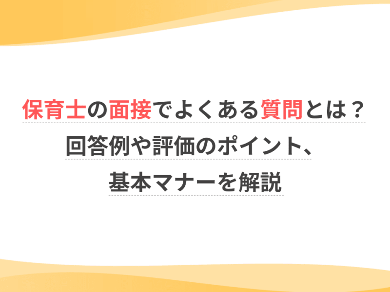 保育士の面接でよくある質問とは？回答例や評価のポイント、基本マナーを解説