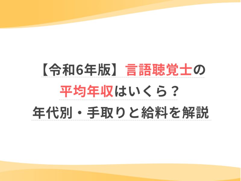 【令和6年版】言語聴覚士の平均年収はいくら？年代別・手取りと給料を解説