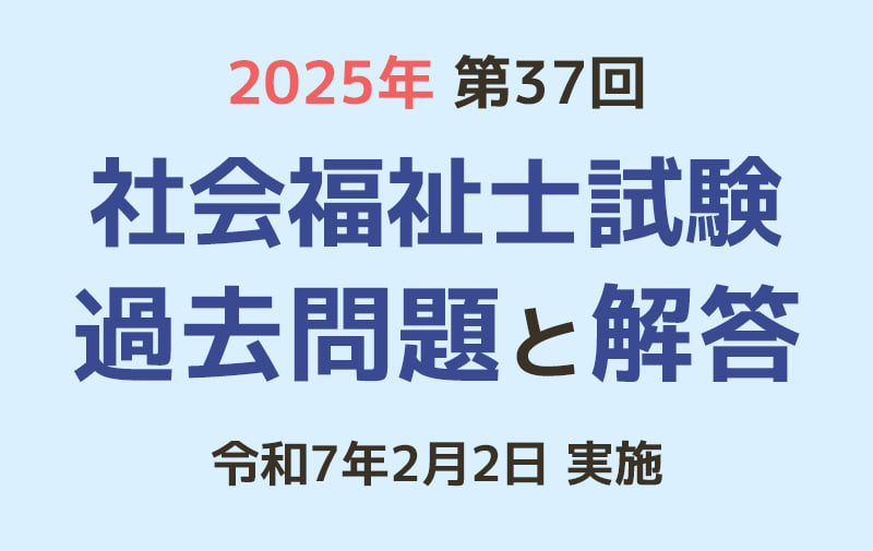 第37回 社会福祉士国家試験 過去問と解答（2025年2月2日実施）