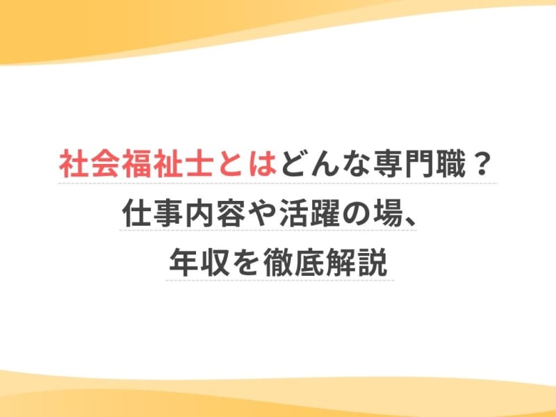 社会福祉士とはどんな専門職？仕事内容や活躍の場、年収を徹底解説
