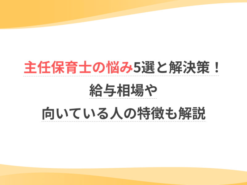主任保育士の悩み5選と解決策！給与相場や向いている人の特徴も解説