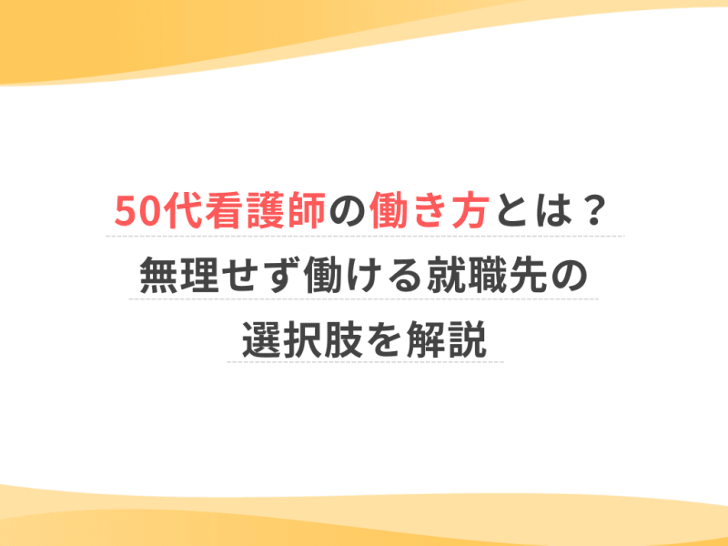 50代看護師の働き方とは？無理せず働ける就職先の選択肢を解説