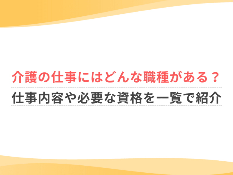 介護の仕事にはどんな職種がある？仕事内容や必要な資格を一覧で紹介