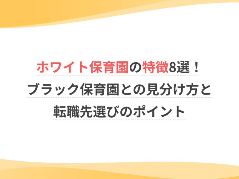 ホワイト保育園の特徴8選！ブラック保育園との見分け方と転職先選びのポイント