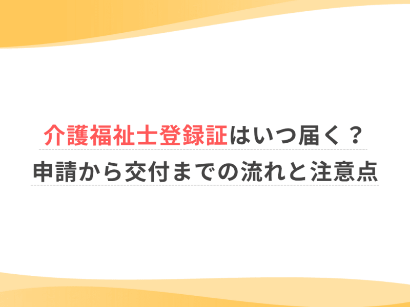 介護福祉士登録証はいつ届く？申請から交付までの流れと注意点