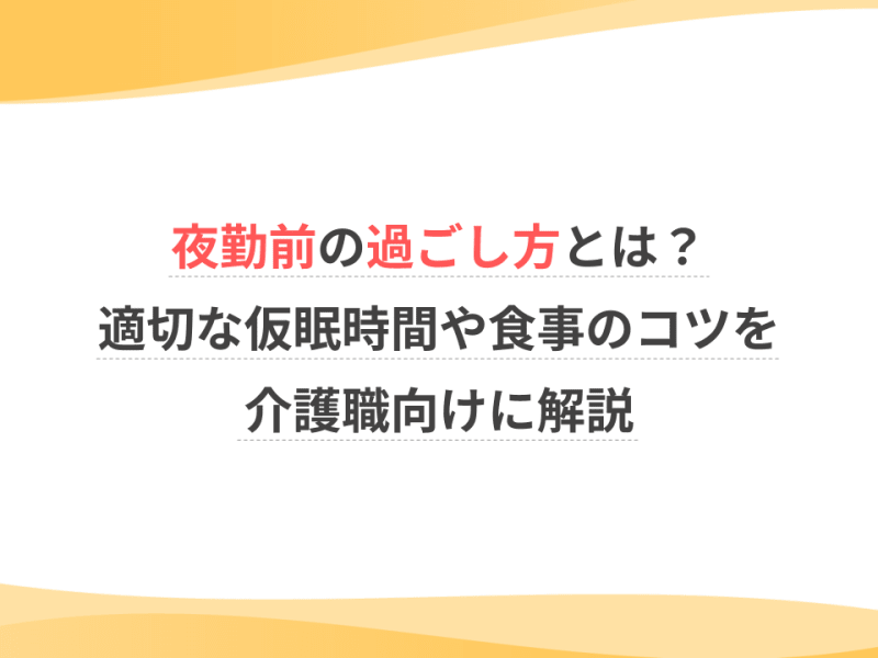 夜勤前の過ごし方とは？適切な仮眠時間や食事のコツを介護職向けに解説