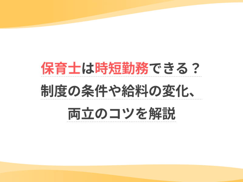 保育士は時短勤務できる？制度の条件や給料の変化、両立のコツを解説