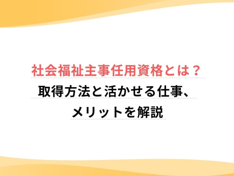 社会福祉主事任用資格とは？取得方法と活かせる仕事、メリットを解説