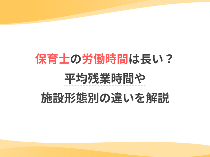 保育士の労働時間は長い？平均残業時間や施設形態別の違いを解説